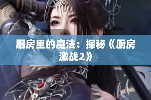 厨房里的魔法：探秘《厨房激战2》