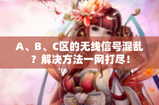 A、B、C区的无线信号混乱？解决方法一网打尽！