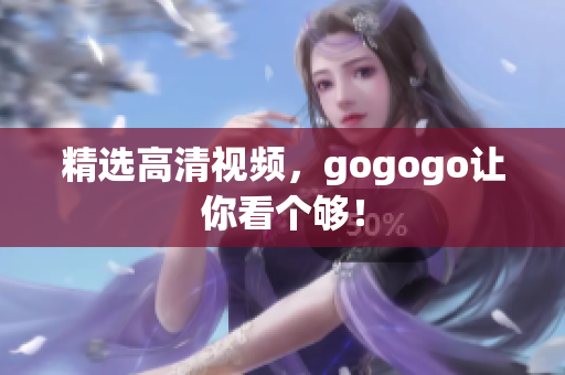 精选高清视频，gogogo让你看个够！