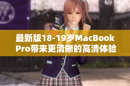 最新版18-19岁MacBook Pro带来更清晰的高清体验