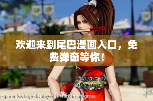 欢迎来到尾巴漫画入口，免费弹窗等你！