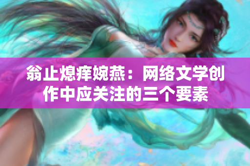 翁止熄痒婉燕：网络文学创作中应关注的三个要素