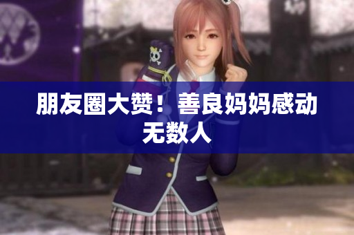 朋友圈大赞！善良妈妈感动无数人