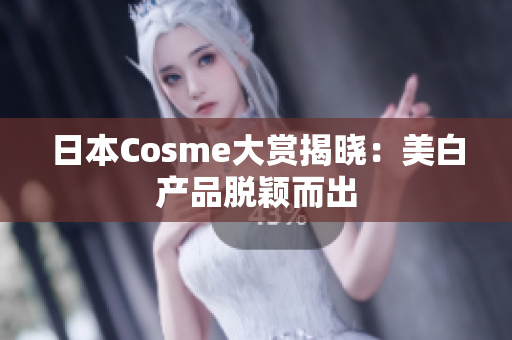 日本Cosme大赏揭晓：美白产品脱颖而出