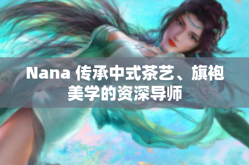 Nana 传承中式茶艺、旗袍美学的资深导师