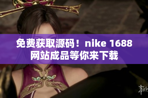 免费获取源码！nike 1688网站成品等你来下载