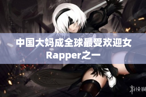 中国大妈成全球最受欢迎女Rapper之一