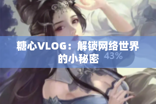 糖心VLOG：解锁网络世界的小秘密