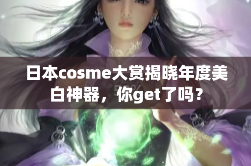 日本cosme大赏揭晓年度美白神器，你get了吗？