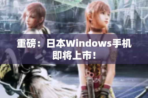重磅：日本Windows手机即将上市！