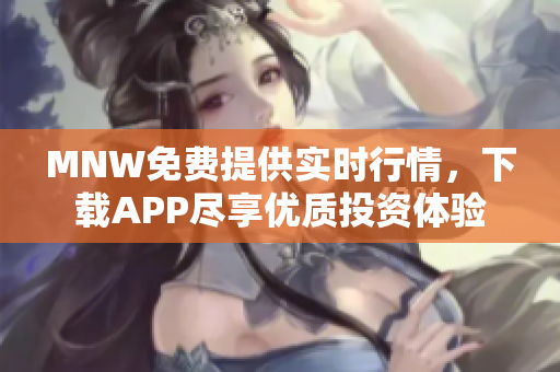 MNW免费提供实时行情，下载APP尽享优质投资体验