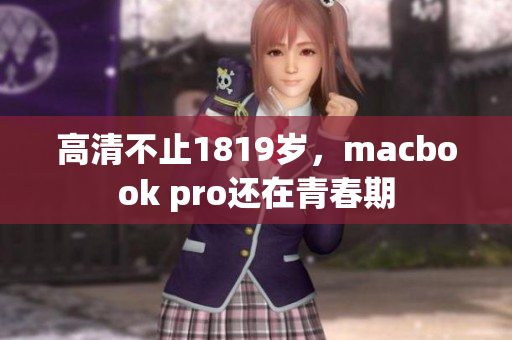 高清不止1819岁，macbook pro还在青春期
