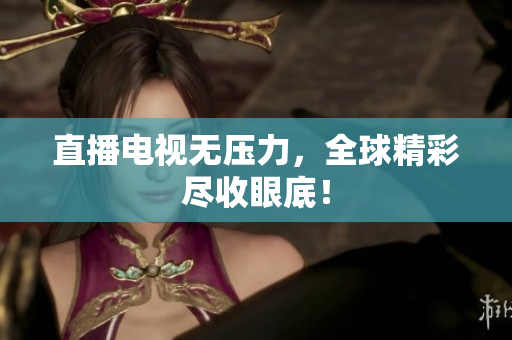 直播电视无压力，全球精彩尽收眼底！