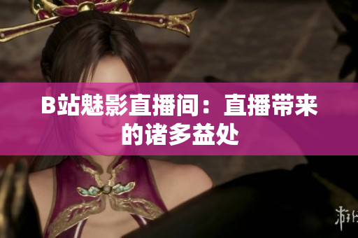 B站魅影直播间：直播带来的诸多益处