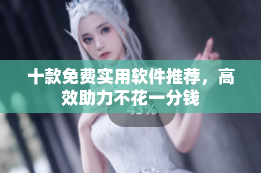 十款免费实用软件推荐，高效助力不花一分钱