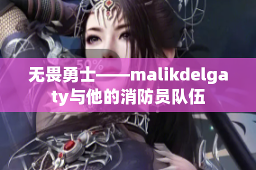 无畏勇士——malikdelgaty与他的消防员队伍