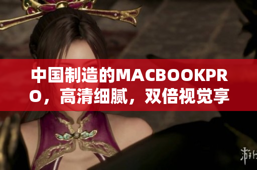 中国制造的MACBOOKPRO，高清细腻，双倍视觉享受