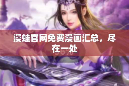 漫蛙官网免费漫画汇总，尽在一处