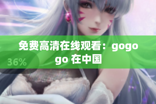 免费高清在线观看：gogogo 在中国