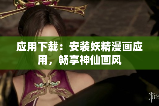 应用下载：安装妖精漫画应用，畅享神仙画风