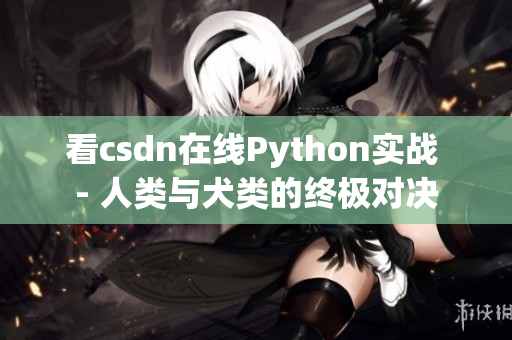 看csdn在线Python实战 - 人类与犬类的终极对决
