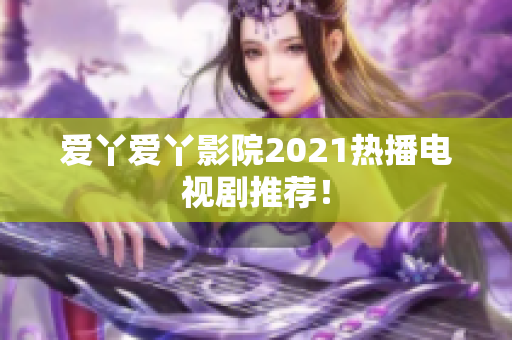 爱丫爱丫影院2021热播电视剧推荐！