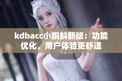 kdbacc小蝌蚪新版：功能优化，用户体验更舒适