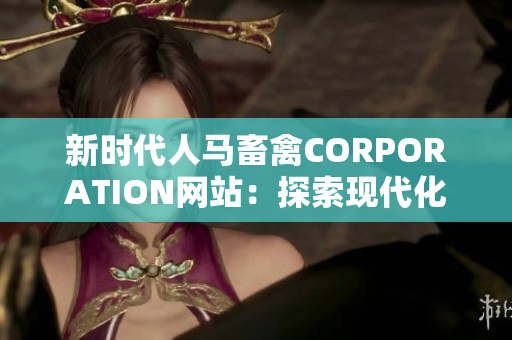 新时代人马畜禽CORPORATION网站：探索现代化养殖之道