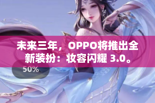未来三年，OPPO将推出全新装扮：妆容闪耀 3.0。