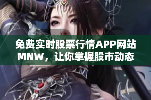 免费实时股票行情APP网站MNW，让你掌握股市动态
