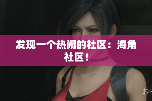 发现一个热闹的社区：海角社区！