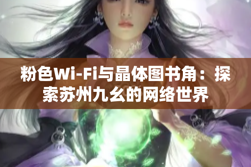 粉色Wi-Fi与晶体图书角：探索苏州九幺的网络世界