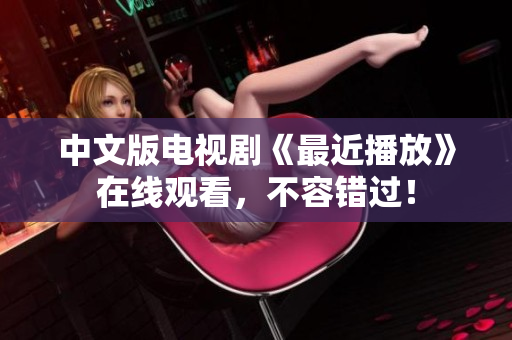 中文版电视剧《最近播放》在线观看，不容错过！