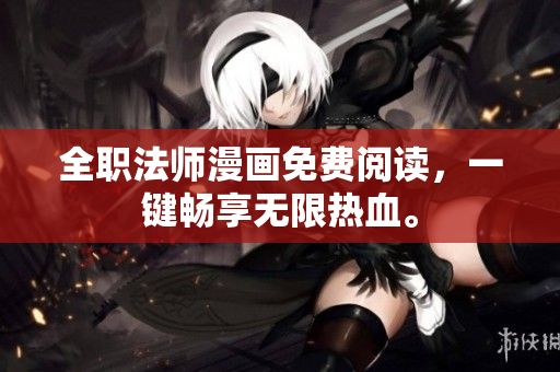 全职法师漫画免费阅读，一键畅享无限热血。