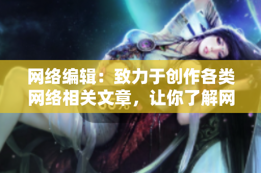 网络编辑：致力于创作各类网络相关文章，让你了解网络世界。