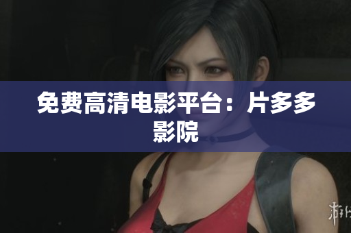 免费高清电影平台：片多多影院