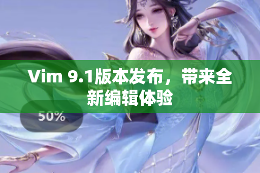 Vim 9.1版本发布，带来全新编辑体验