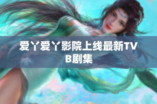 爱丫爱丫影院上线最新TVB剧集
