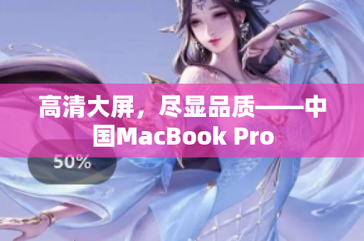 高清大屏，尽显品质——中国MacBook Pro