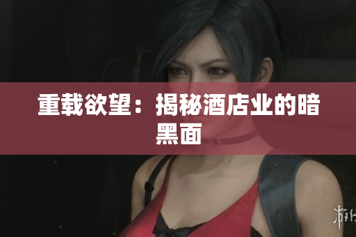 重载欲望：揭秘酒店业的暗黑面