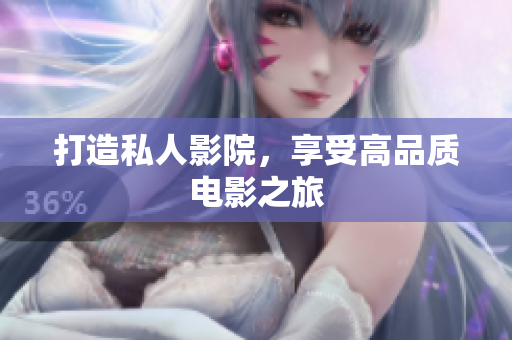 打造私人影院，享受高品质电影之旅