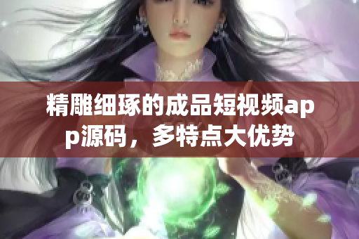 精雕细琢的成品短视频app源码，多特点大优势