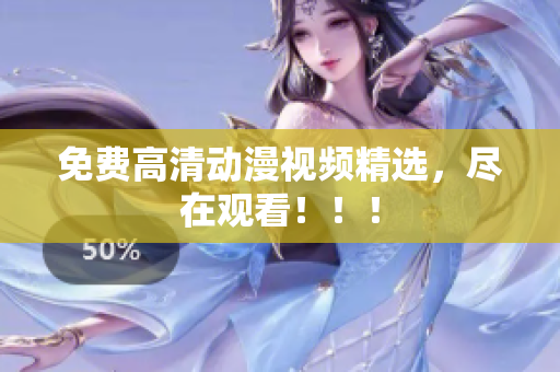 免费高清动漫视频精选，尽在观看！！！