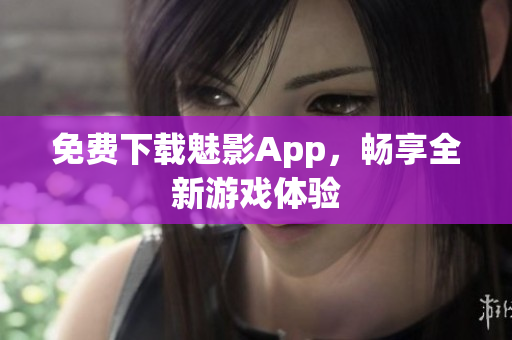 免费下载魅影App，畅享全新游戏体验