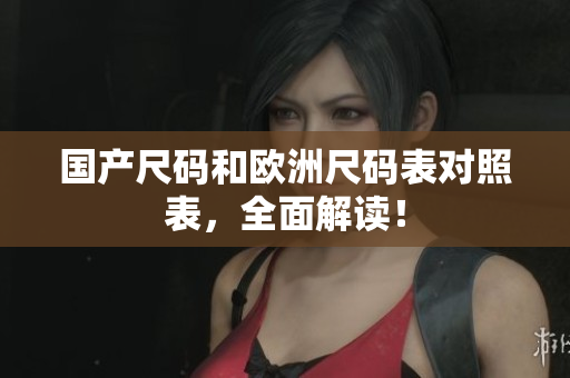 国产尺码和欧洲尺码表对照表，全面解读！
