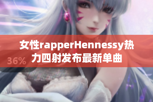女性rapperHennessy热力四射发布最新单曲