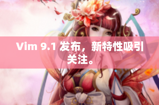 Vim 9.1 发布，新特性吸引关注。