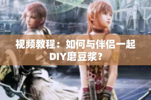 视频教程：如何与伴侣一起DIY磨豆浆？