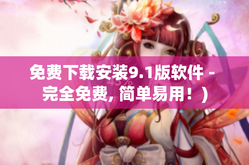 免费下载安装9.1版软件 - 完全免费, 简单易用！)