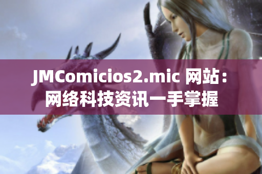 JMComicios2.mic 网站：网络科技资讯一手掌握